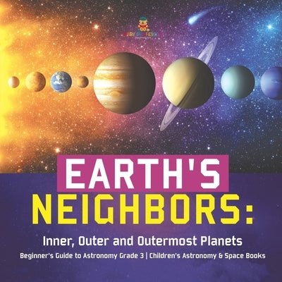 Earth's Neighbors: Inner, Outer and Outermost Planets Beginner's Guide to Astronomy Grade 3 Children's Astronomy & Space Books by Baby Professor