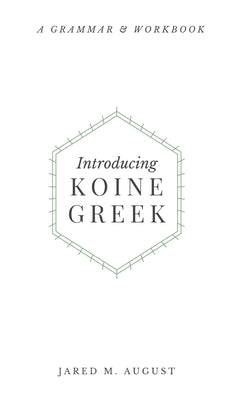 Introducing Koine Greek: A Grammar & Workbook by August, Jared M.