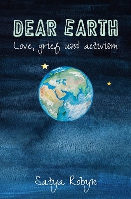 Dear Earth: Love, grief and activism by Robyn, Satya