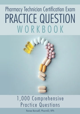 Pharmacy Technician Certification Exam Practice Question Workbook: 1,000 Comprehensive Practice Questions (2021 Edition) by Bonsell, Renee
