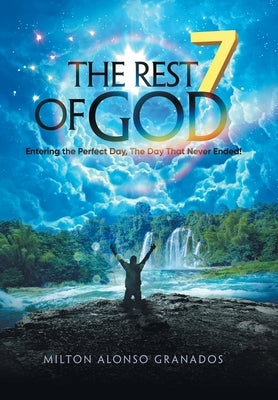 The Rest of God: Entering the Perfect Day, the Day That Never Ended! by Granados, Milton Alonso