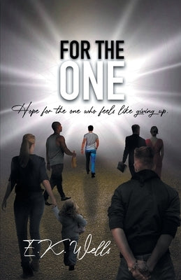 For the One: Hope for the One Who Feels Like Giving Up. by Wells, E. K.