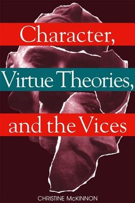 Character, Virtue Theories, and the Vices by McKinnon, Christine
