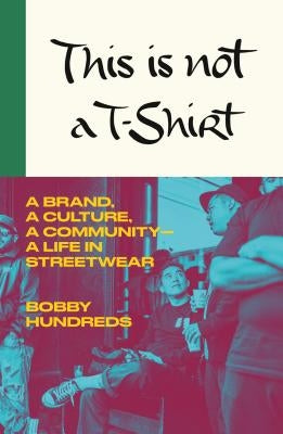 This Is Not a T-Shirt: A Brand, a Culture, a Community--A Life in Streetwear by Hundreds, Bobby
