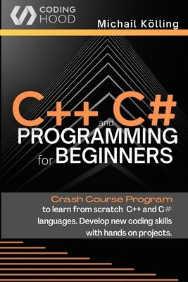 C++ and C# programming for beginners: Crash Course fprogram to learn from scratch C++ and C# languages. Develop new coding skills with hands on projec by K&#246;lling, Michail