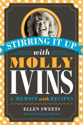 Stirring It Up with Molly Ivins: A Memoir with Recipes by Sweets, Ellen