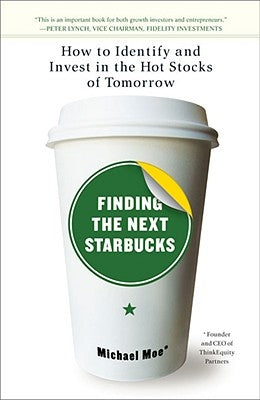 Finding the Next Starbucks: How to Identify and Invest in the Hot Stocks of Tomorrow by Moe, Michael