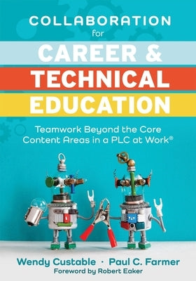 Collaboration for Career and Technical Education: Teamwork Beyond the Core Content Areas in a Plc at Work(r) (a Guide for Collaborative Teaching in Ca by Custable, Wendy