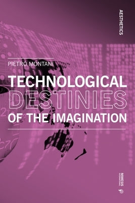 Technological Destinies of the Imagination by Montani, Pietro