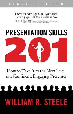 Presentation Skills 201: How to Take It to the Next Level as a Confident, Engaging Presenter by Steele, William R.