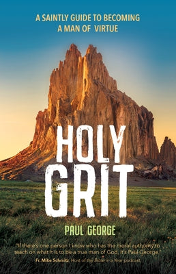 Holy Grit: A Saintly Guide to Becoming a Man of Virtue by George, Paul