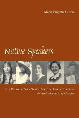 Native Speakers: Ella Deloria, Zora Neale Hurston, Jovita Gonzalez, and the Poetics of Culture by Cotera, Mar&#237;a Eugenia