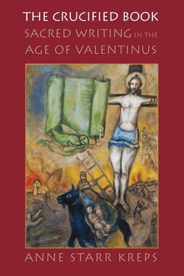 The Crucified Book: Sacred Writing in the Age of Valentinus by Kreps, Anne Starr