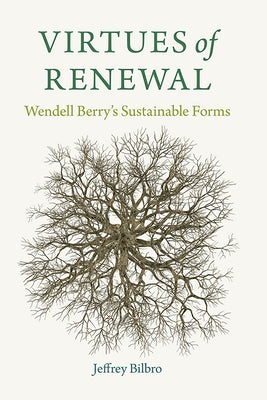 Virtues of Renewal: Wendell Berry's Sustainable Forms by Bilbro, Jeffrey