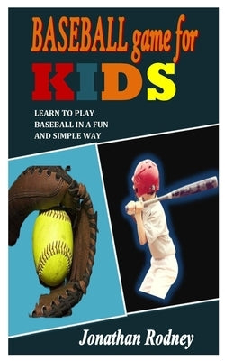 Baseball Game for Kids: Learn To Play Baseball In A Fun And Simple Way by Rodney, Jonathan