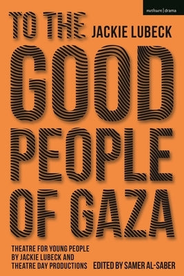 To the Good People of Gaza: Theatre for Young People by Jackie Lubeck and Theatre Day Productions by Lubeck, Jackie