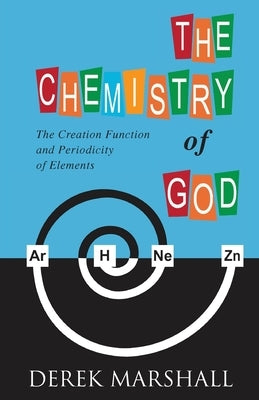 The Chemistry of God: The Creation Function and Periodicity of Elements by Marshall, Derek