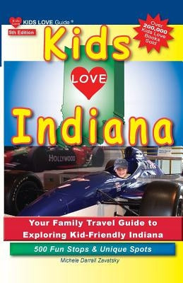 Kids Love Indiana, 5th Edition: Your Family Travel Guide to Exploring Kid-Friendly Indiana. 500 Fun Stops & Unique Spots by Darrall Zavatsky, Michele