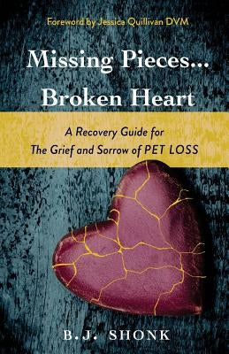 Missing Pieces...Broken Heart: A Recovery Guide for the Grief and Sorrow of Pet Loss by Shonk, B. J.