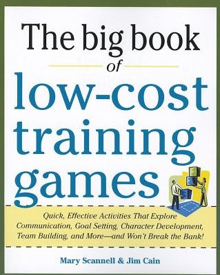 The Big Book of Low-Cost Training Games: Quick, Effective Activities That Explore Communication, Goals Setting, Character Development, Team Building, by Scannell, Mary