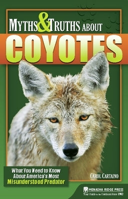 Myths & Truths about Coyotes: What You Need to Know about America's Most Misunderstood Predator by Cartaino, Carol