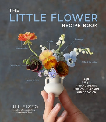 The Little Flower Recipe Book: 148 Tiny Arrangements for Every Season and Occasion by Rizzo, Jill