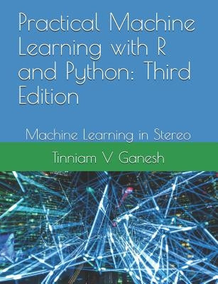 Practical Machine Learning with R and Python: Third Edition: Machine Learning in Stereo by Ganesh, Tinniam V.