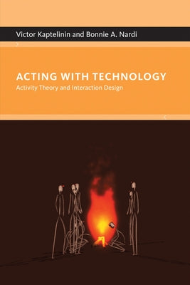 Acting with Technology: Activity Theory and Interaction Design by Kaptelinin, Victor