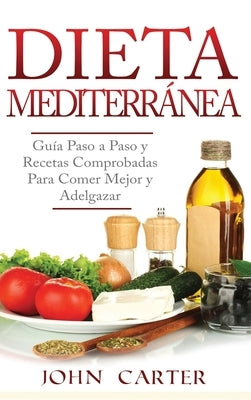 Dieta Mediterránea: Guía Paso a Paso y Recetas Comprobadas Para Comer Mejor y Adelgazar (Libro en Español/Mediterranean Diet Book Spanish by Carter, John