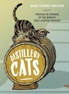 Distillery Cats: Profiles in Courage of the World's Most Spirited Mousers by Parsons, Brad Thomas