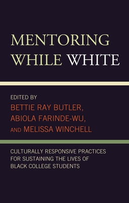 Mentoring While White: Culturally Responsive Practices for Sustaining the Lives of Black College Students by Ray Butler, Bettie