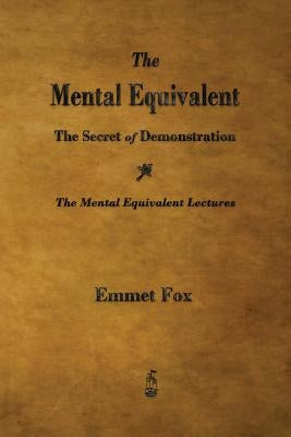 The Mental Equivalent: The Secret of Demonstration by Fox, Emmet