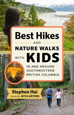 Best Hikes and Nature Walks with Kids in and Around Southwestern British Columbia by Hui, Stephen