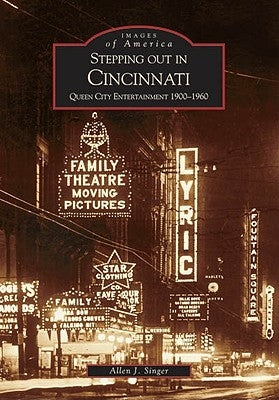 Stepping Out in Cincinnati: Queen City Entertainment 1900-1960 by Singer, Allen J.
