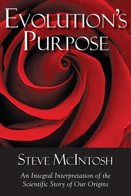 Evolution's Purpose: An Integral Interpretation of the Scientific Story of Our Origins by McIntosh, Steve