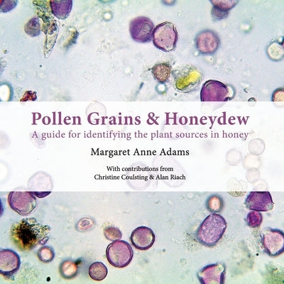 Pollen Grains & Honeydew: A guide for identifying the plant sources in honey by Adams, Margaret Anne