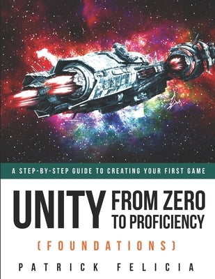 Unity From Zero to Proficiency (Foundations): A step-by-step guide to creating your first game by Felicia, Patrick