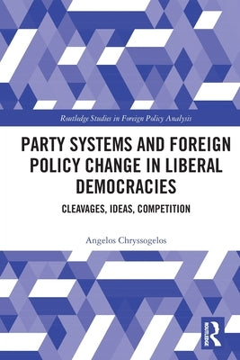 Party Systems and Foreign Policy Change in Liberal Democracies: Cleavages, Ideas, Competition by Chryssogelos, Angelos