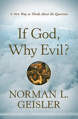 If God, Why Evil?: A New Way to Think about the Question by Geisler, Norman L.