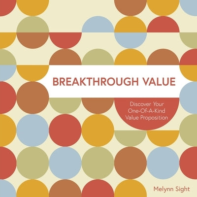 Breakthrough Value: Discover Your One-of-a-Kind Value Proposition by Sight, Melynn