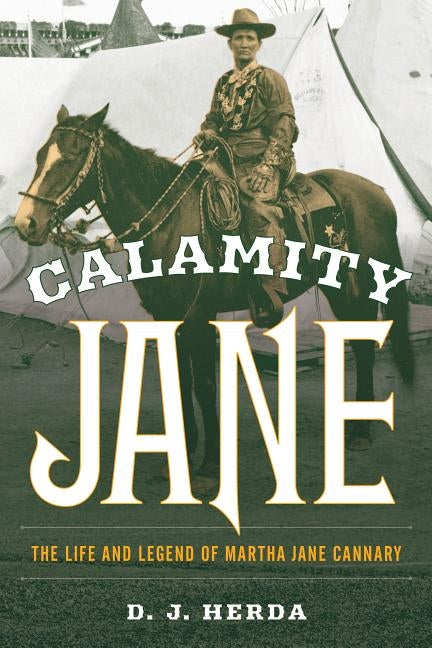 Calamity Jane: The Life and Legend of Martha Jane Cannary by Herda, D. J.