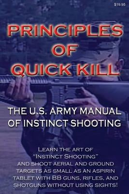Principles of Quick Kill - The U.S. Army Manual of Instinct Shooting: Learn to accurately shoot targets as small as an aspirin tablet with a BB gun wi by You!, Uncle Sam Teaches