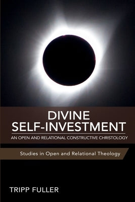 Divine Self-Investment: An Open and Relational Constructive Christology by Fuller, Tripp