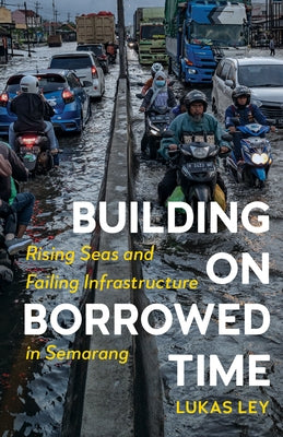 Building on Borrowed Time: Rising Seas and Failing Infrastructure in Semarang by Ley, Lukas