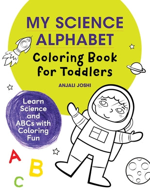 My Science Alphabet Coloring Book for Toddlers: Learn Science and ABCs with Coloring Fun by Joshi, Anjali