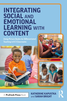 Integrating Social and Emotional Learning with Content: Using Picture Books for Differentiated Teaching in K-3 Classrooms by Kapustka, Katherine