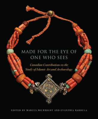 Made for the Eye of One Who Sees: Canadian Contributions to the Study of Islamic Art and Archaeology by Milwright, Marcus