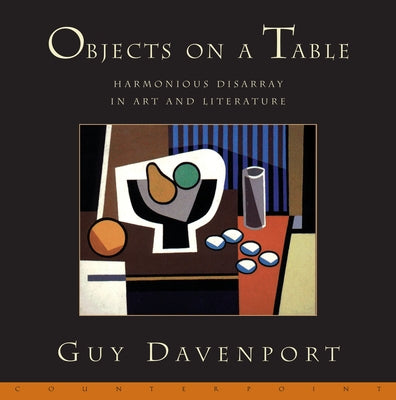 Objects on a Table: Harmonious Disarray in Art and Literature by Davenport, Guy