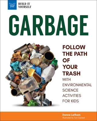 Garbage: Follow the Path of Your Trash with Environmental Science Activities for Kids by Latham, Donna
