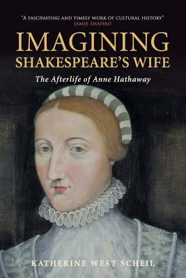 Imagining Shakespeare's Wife: The Afterlife of Anne Hathaway by Scheil, Katherine West